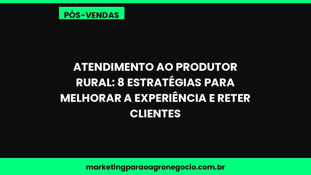 Atendimento ao Produtor Rural: 8 Estratégias para Melhorar a Experiência e Reter Clientes – pós-venda no agronegócio