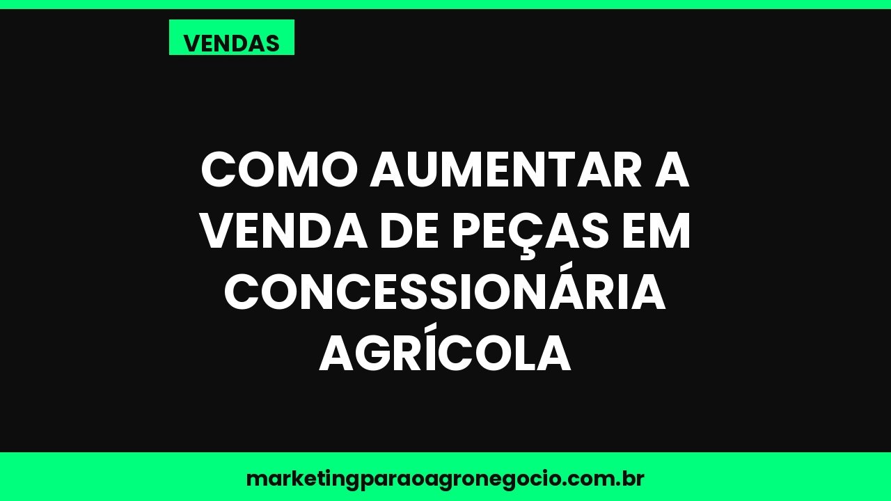 Como aumentar a venda de peças em concessionária agrícola – vendas no agronegócio