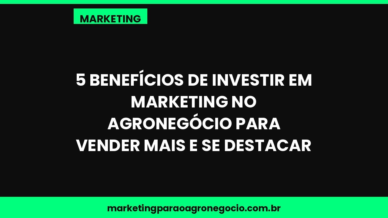 5 benefícios de investir em marketing no agronegócio para vender mais e se destacar – marketing no agronegócio