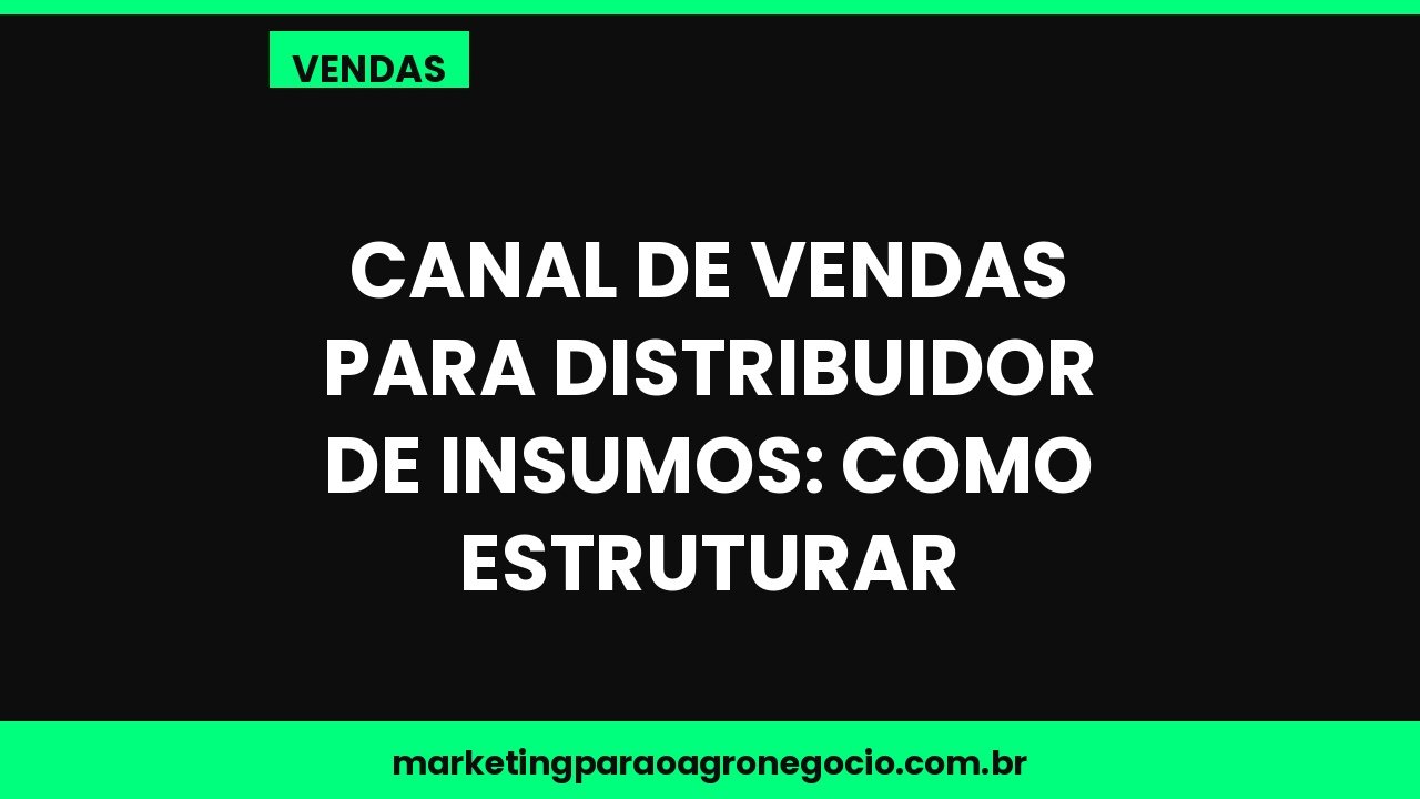Canal de vendas para distribuidor de insumos: como estruturar – vendas no agronegócio