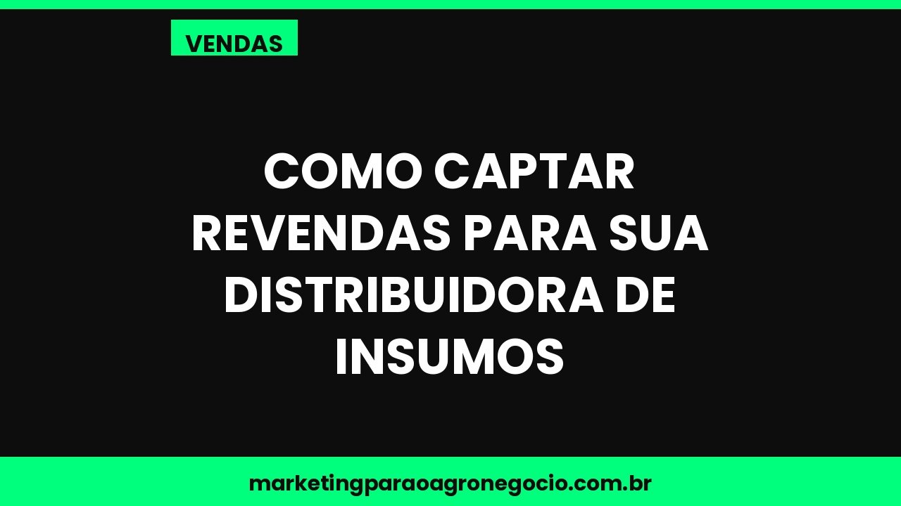 Como captar revendas para sua distribuidora de insumos – vendas no agronegócio