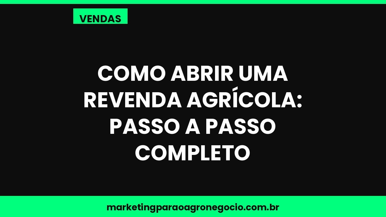 Como abrir uma revenda agrícola: passo a passo completo – vendas no agronegócio