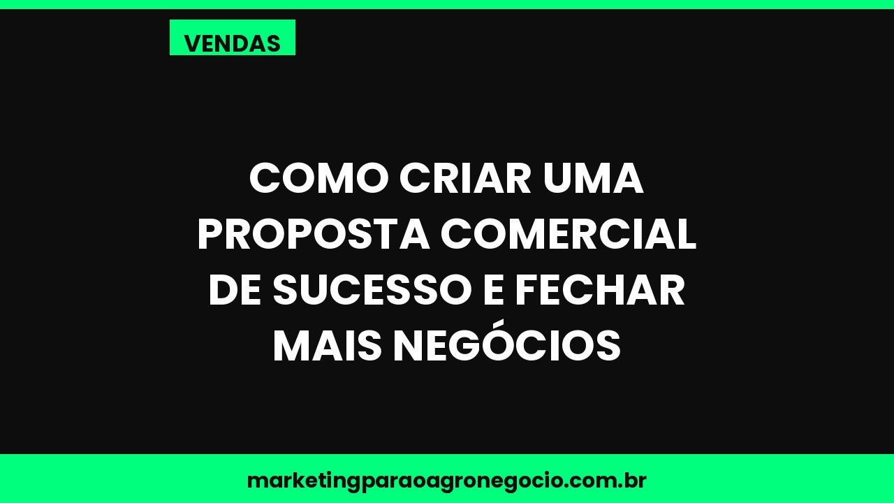 Como criar uma proposta comercial de sucesso e fechar mais negócios – vendas no agronegócio