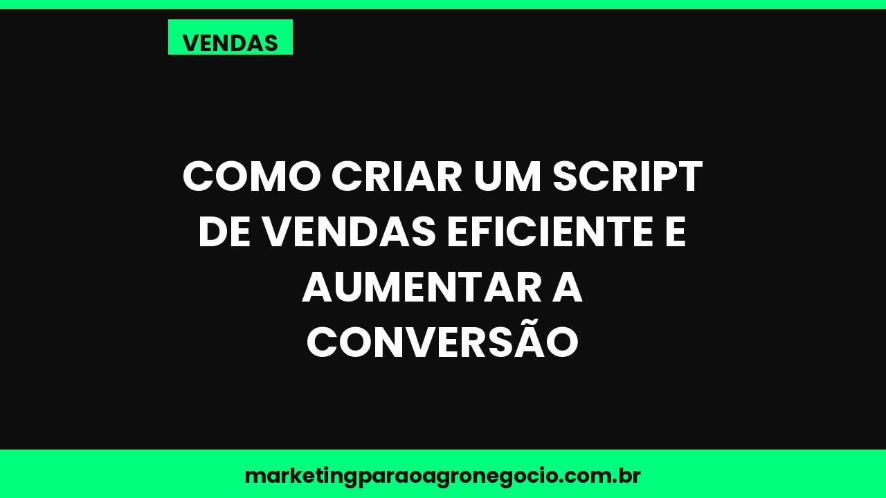 Como criar um script de vendas eficiente e aumentar a conversão – vendas no agronegócio