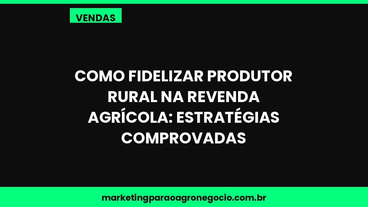 Como fidelizar produtor rural na revenda agrícola: estratégias comprovadas – vendas no agronegócio