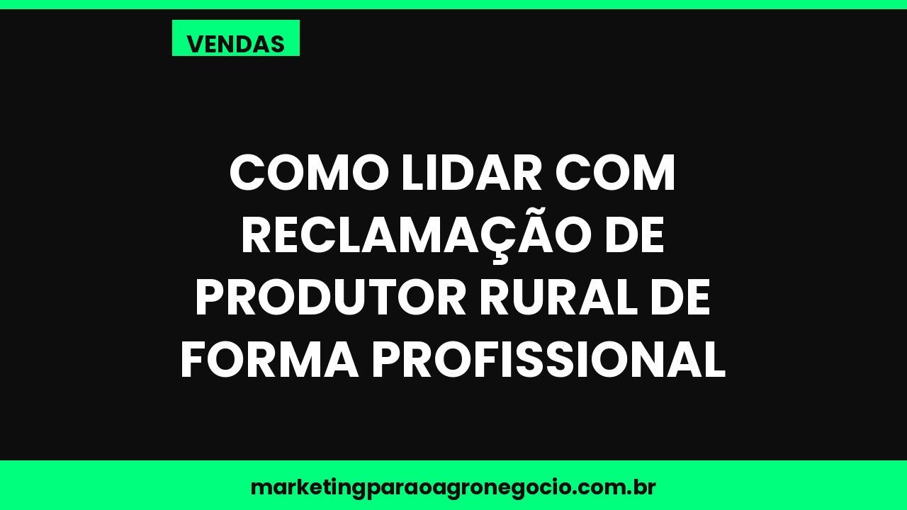 Como lidar com reclamação de produtor rural de forma profissional – vendas no agronegócio