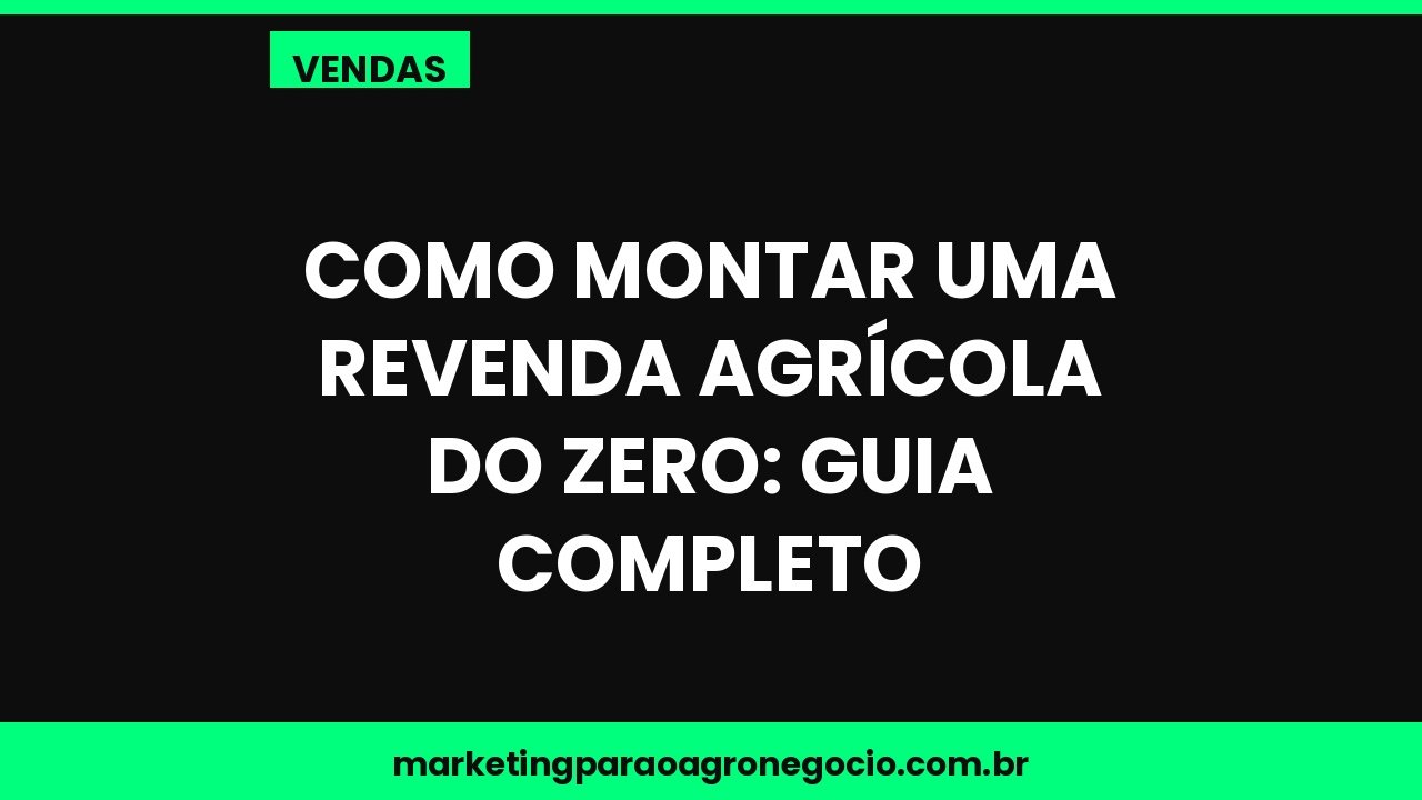 Como montar uma revenda agrícola do zero: guia completo – vendas no agronegócio