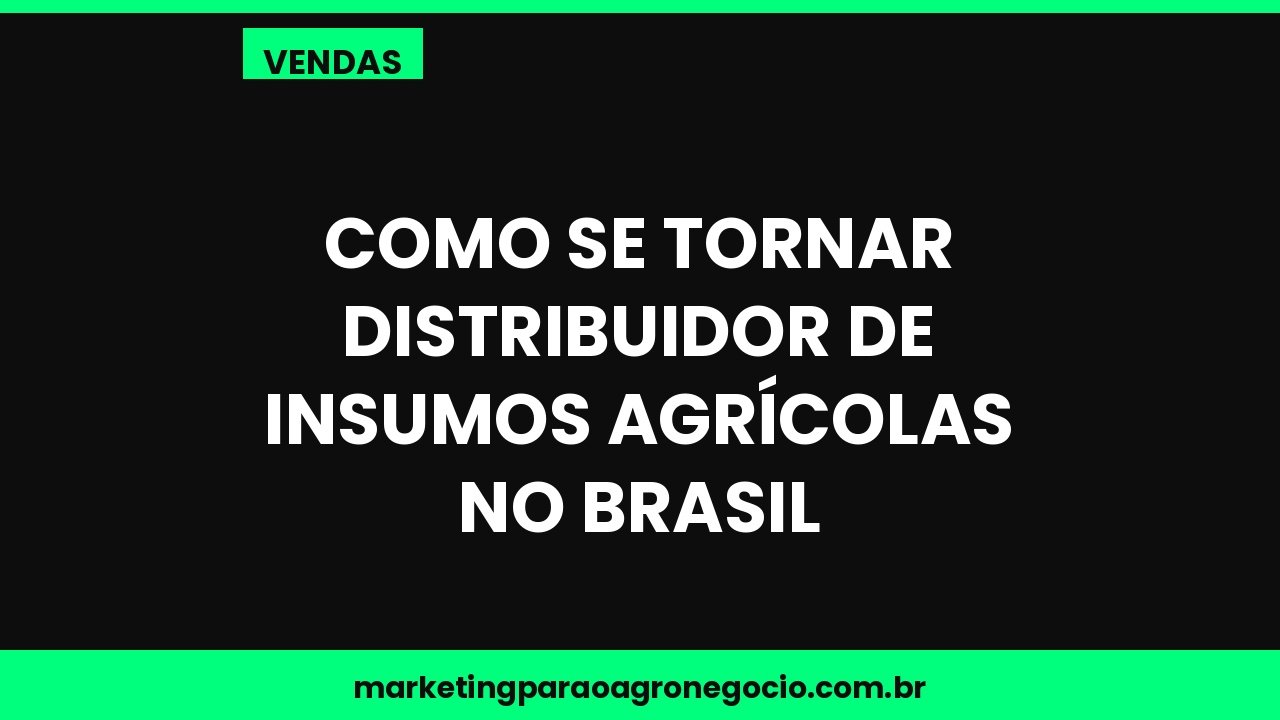 Como se tornar distribuidor de insumos agrícolas no Brasil – vendas no agronegócio