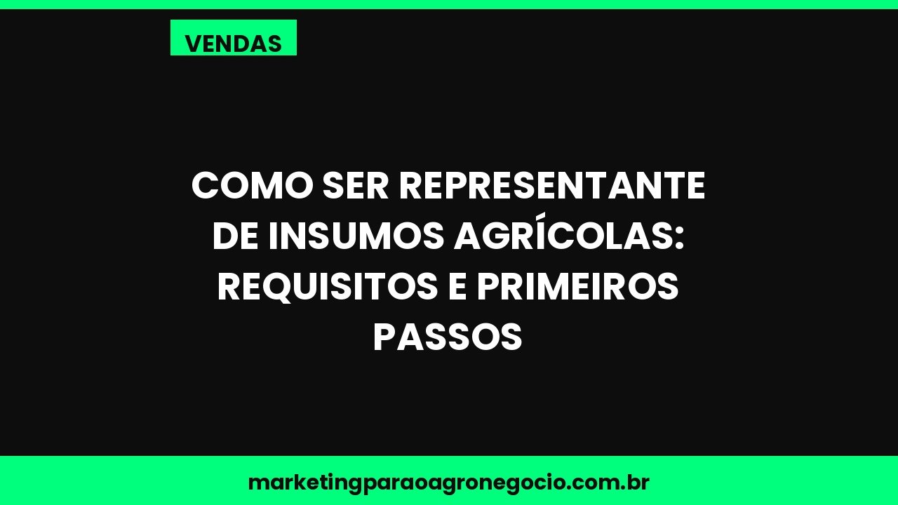 Como ser representante de insumos agrícolas: requisitos e primeiros passos – vendas no agronegócio