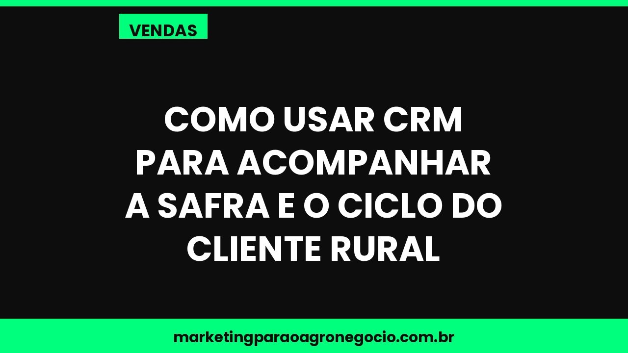 Como usar CRM para acompanhar a safra e o ciclo do cliente rural – vendas no agronegócio