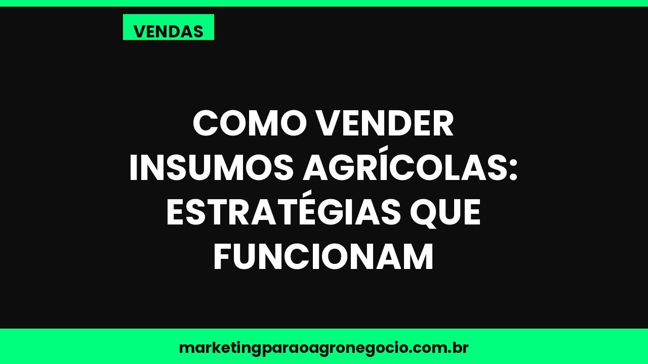 Como vender insumos agrícolas: estratégias que funcionam – vendas no agronegócio