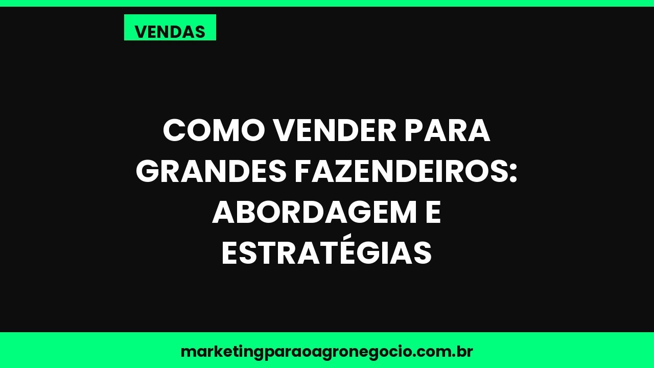 Como vender para grandes fazendeiros: abordagem e estratégias – vendas no agronegócio