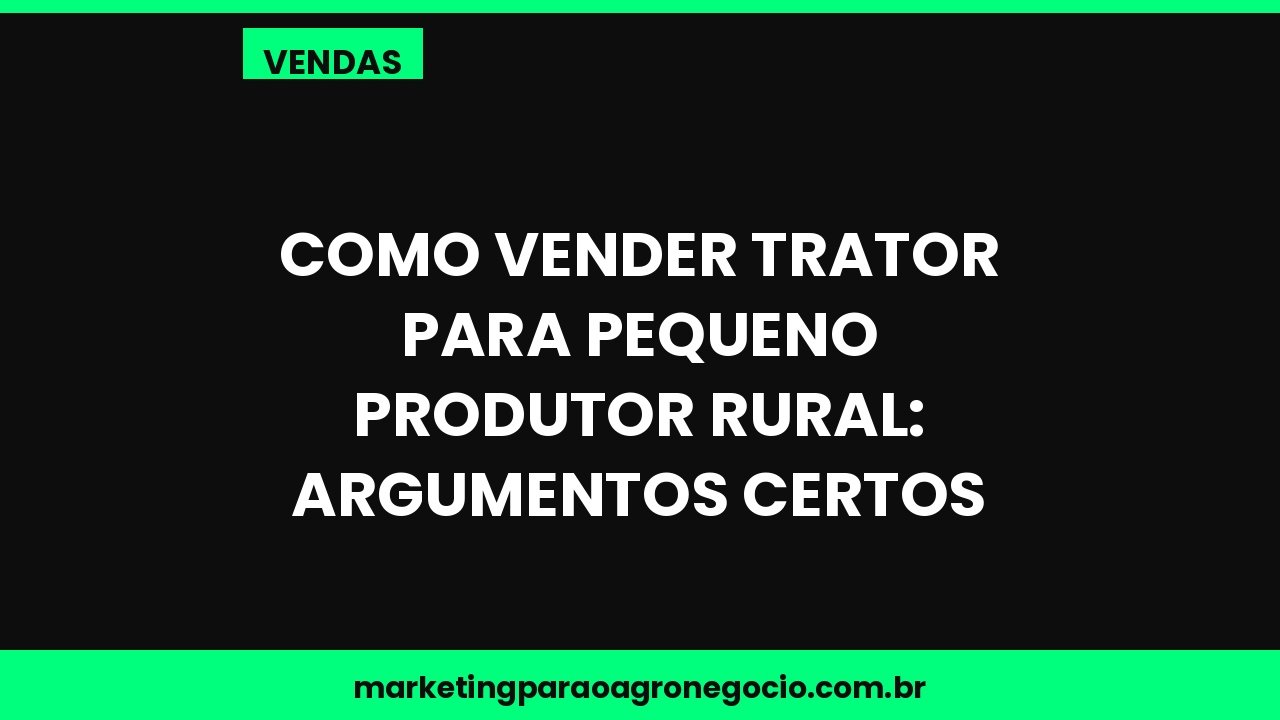 Como vender trator para pequeno produtor rural: argumentos certos – vendas no agronegócio