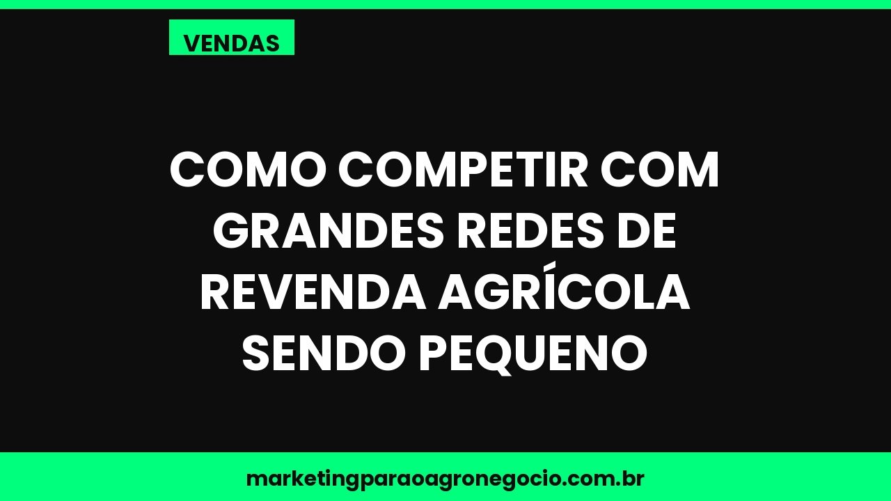 Como competir com grandes redes de revenda agrícola sendo pequeno – vendas no agronegócio