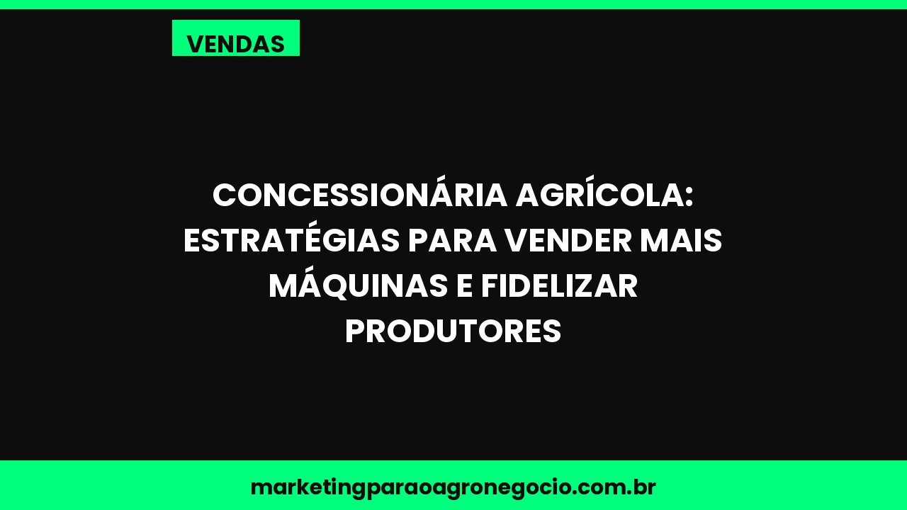 Concessionária Agrícola: Estratégias para Vender Mais Máquinas e Fidelizar Produtores – vendas no agronegócio