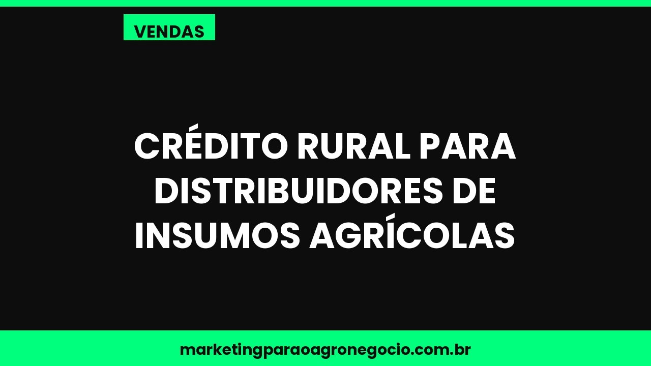 Crédito rural para distribuidores de insumos agrícolas – vendas no agronegócio
