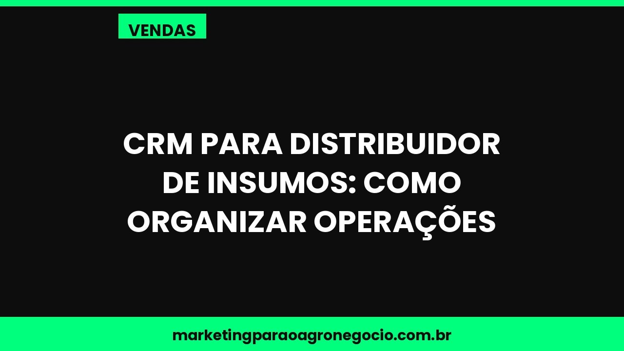 CRM para distribuidor de insumos: como organizar operações – vendas no agronegócio
