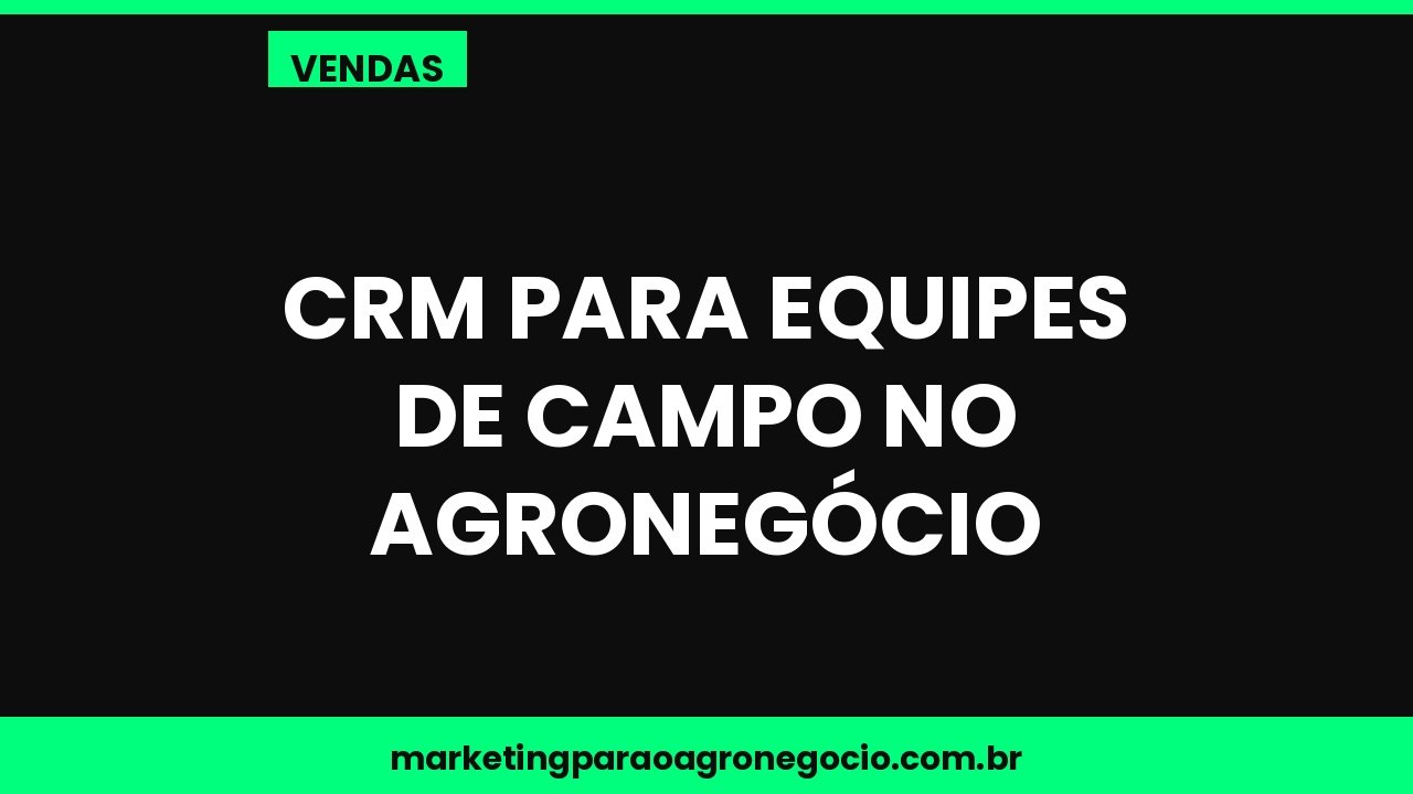 CRM para equipes de campo no agronegócio – vendas no agronegócio
