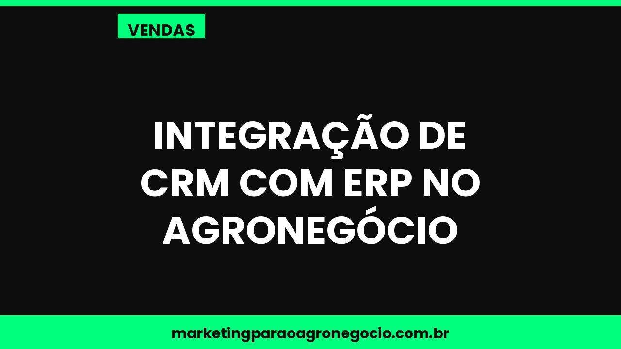 Integração de CRM com ERP no agronegócio – vendas no agronegócio