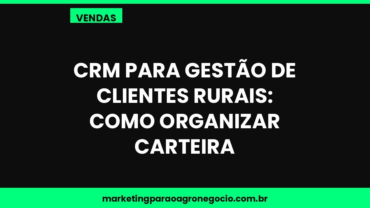 CRM para gestão de clientes rurais: como organizar carteira – vendas no agronegócio