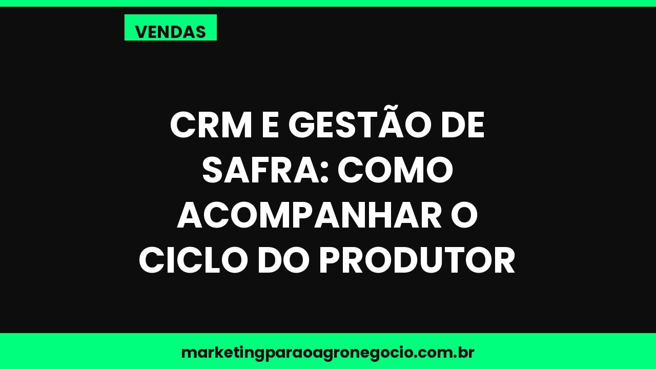 CRM e gestão de safra: como acompanhar o ciclo do produtor – vendas no agronegócio
