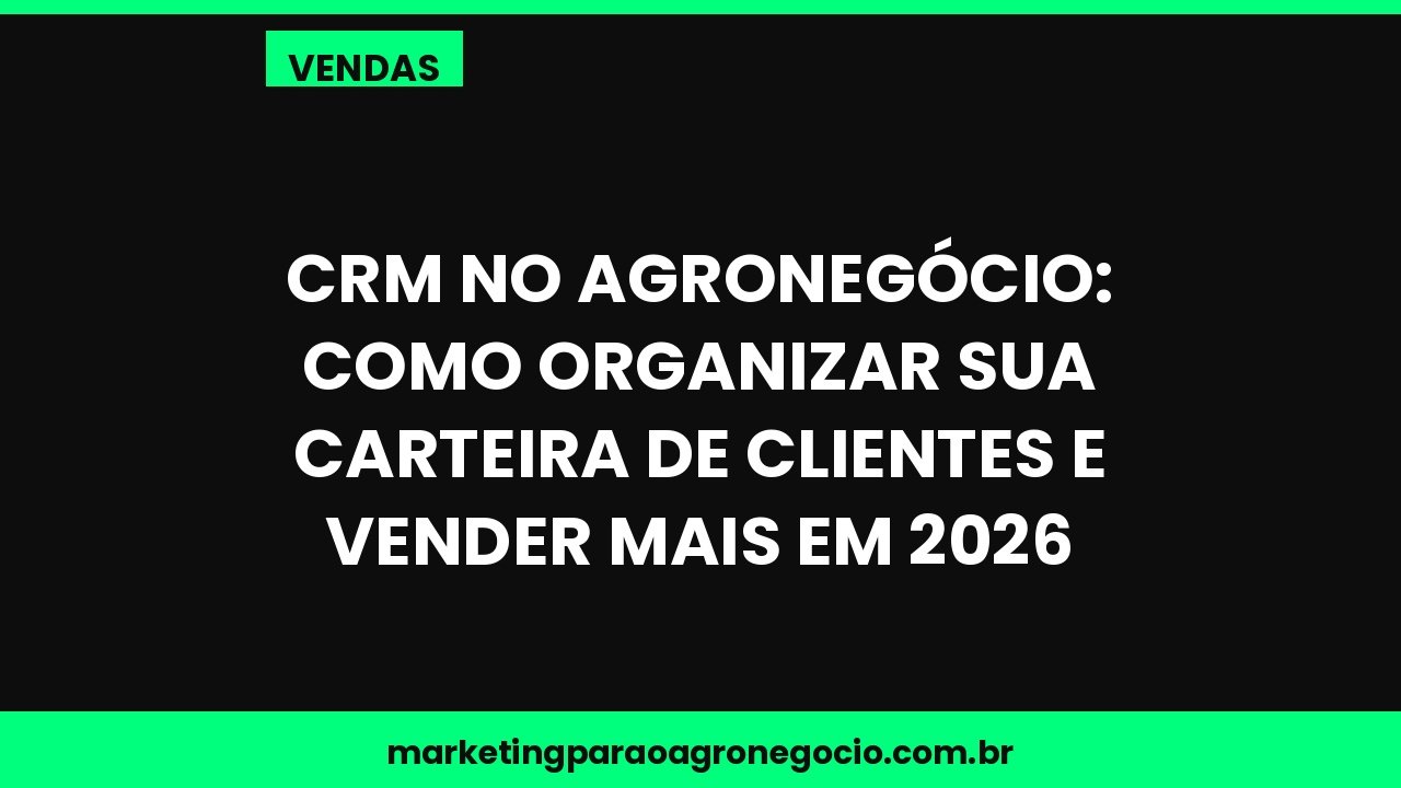 CRM no Agronegócio: Como Organizar Sua Carteira de Clientes e Vender Mais em 2026 – vendas no agronegócio