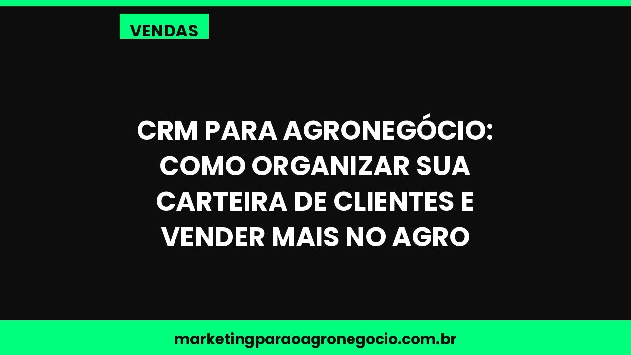 CRM para Agronegócio: Como Organizar sua Carteira de Clientes e Vender Mais no Agro – vendas no agronegócio