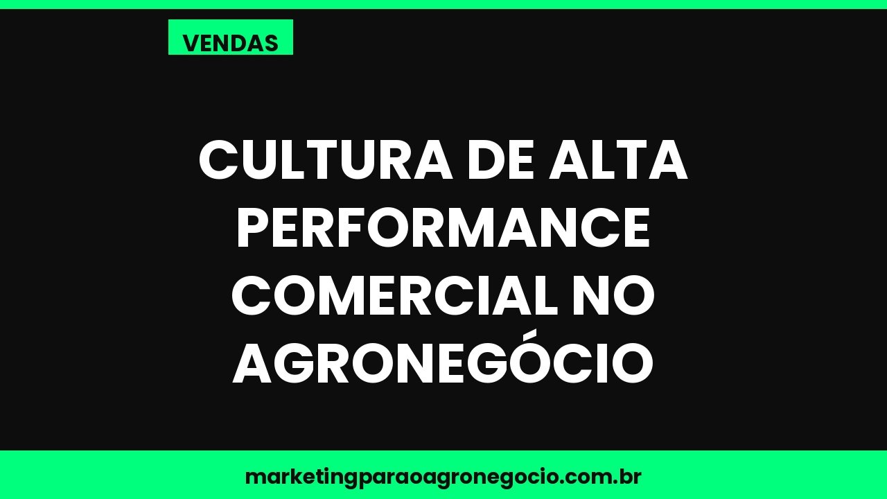 Cultura de alta performance comercial no agronegócio – vendas no agronegócio