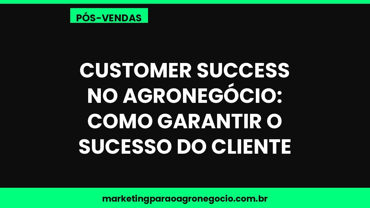 Customer success no agronegócio: como garantir o sucesso do cliente – pós-venda no agronegócio