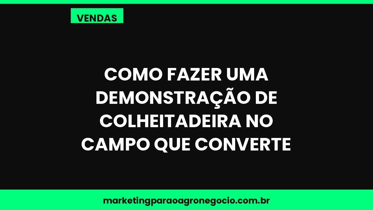 Como fazer uma demonstração de colheitadeira no campo que converte – vendas no agronegócio