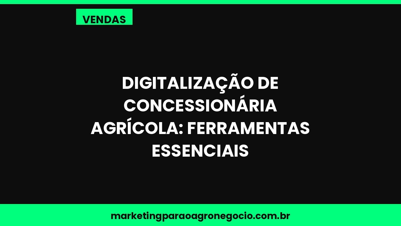 Digitalização de concessionária agrícola: ferramentas essenciais – vendas no agronegócio