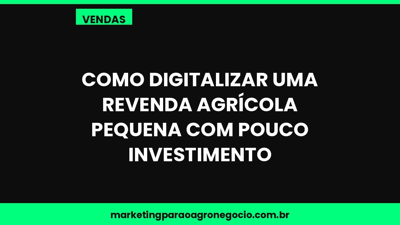 Como digitalizar uma revenda agrícola pequena com pouco investimento – vendas no agronegócio