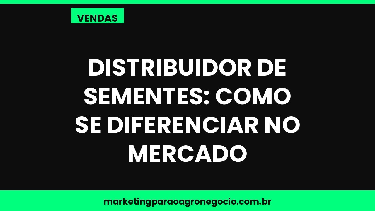 Distribuidor de sementes: como se diferenciar no mercado – vendas no agronegócio