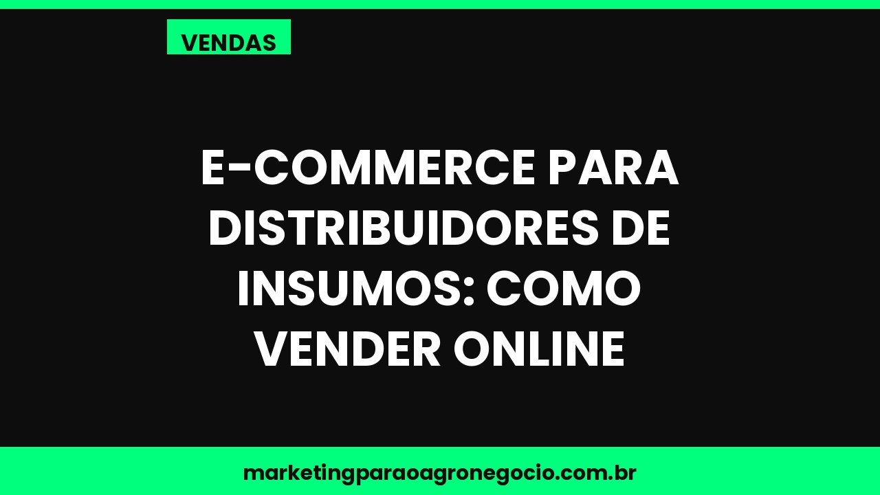 E-commerce para distribuidores de insumos: como vender online – vendas no agronegócio