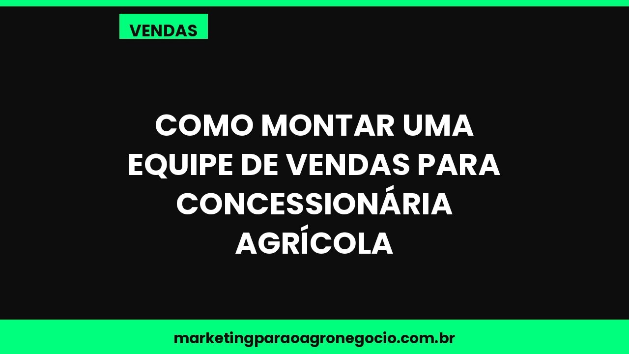 Como montar uma equipe de vendas para concessionária agrícola – vendas no agronegócio