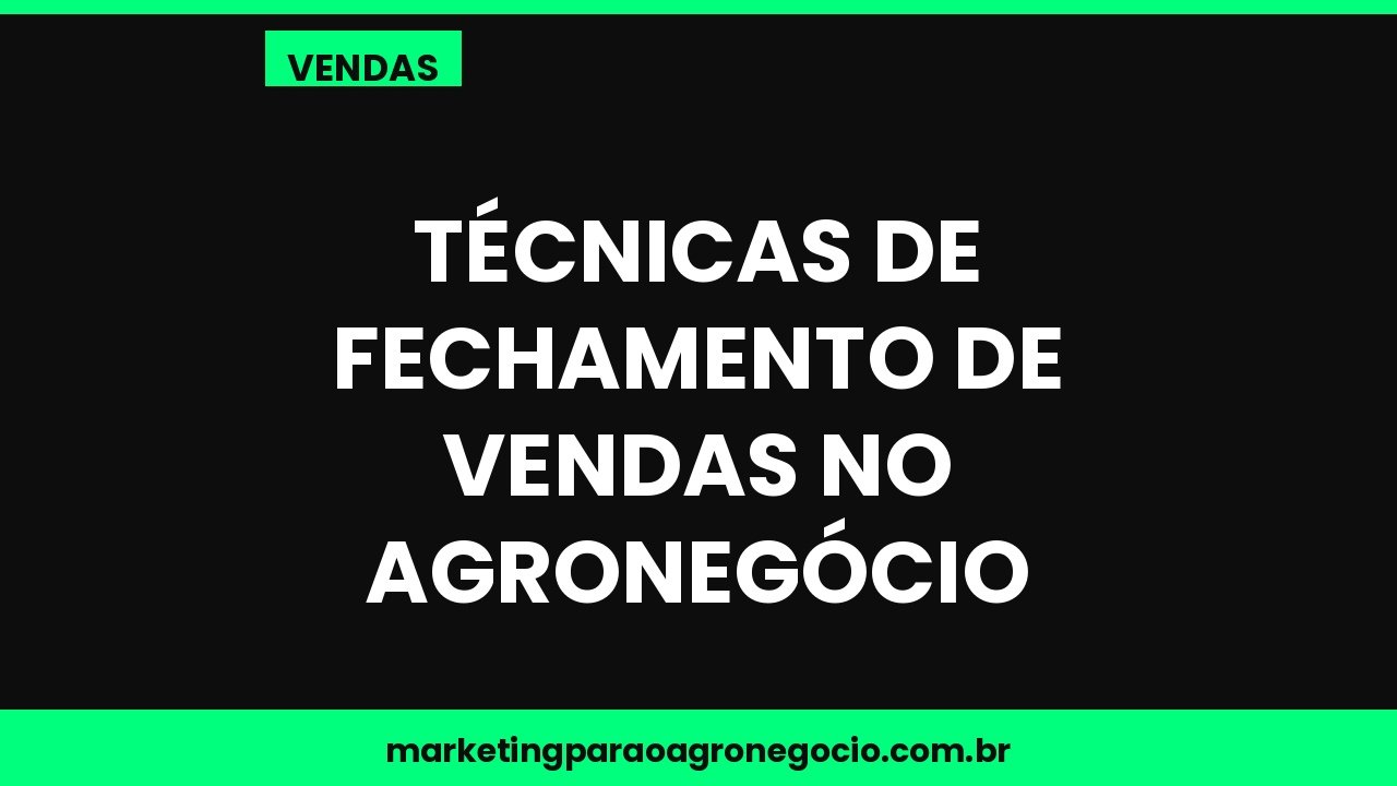 Técnicas de fechamento de vendas no agronegócio – vendas no agronegócio