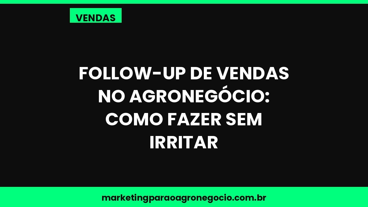 Follow-up de vendas no agronegócio: como fazer sem irritar – vendas no agronegócio