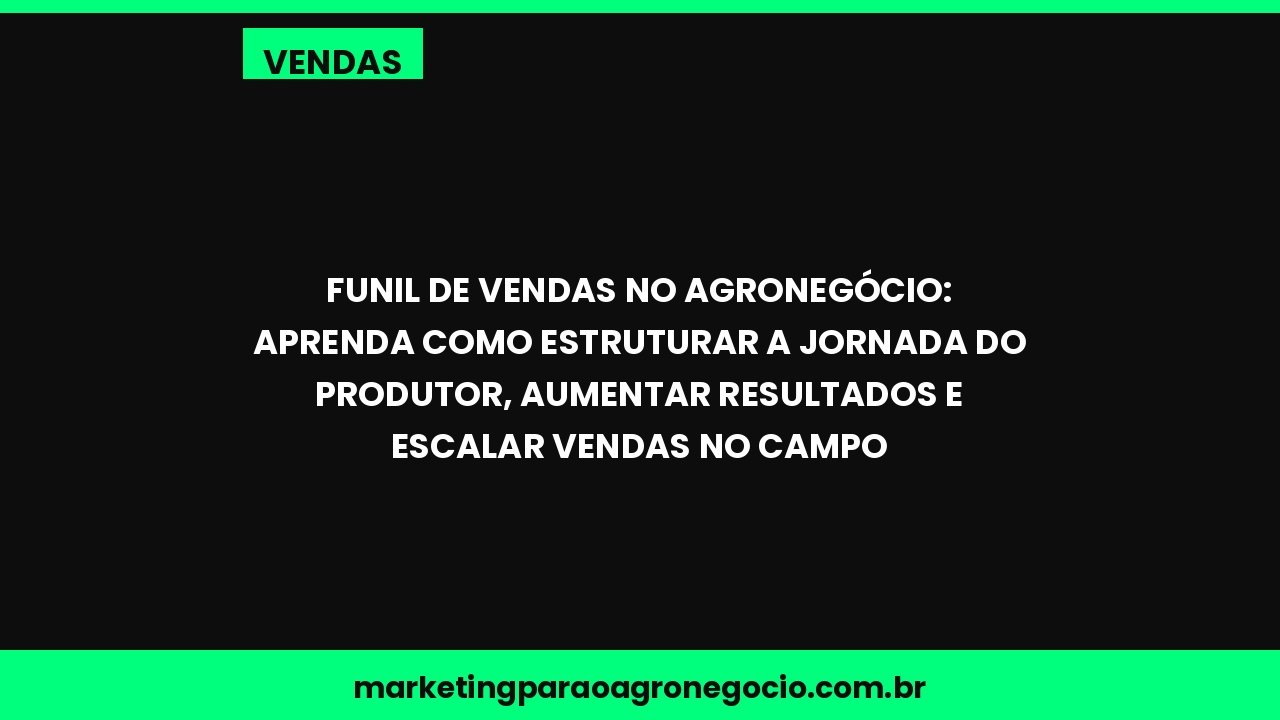 Funil de vendas no agronegócio: aprenda como estruturar a jornada do produtor, aumentar resultados e escalar vendas no cam...
