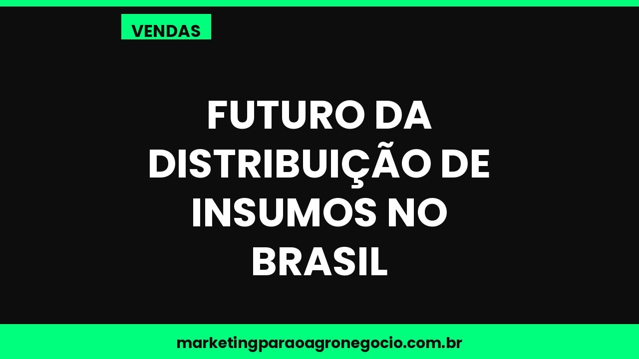 Futuro da distribuição de insumos no Brasil – vendas no agronegócio