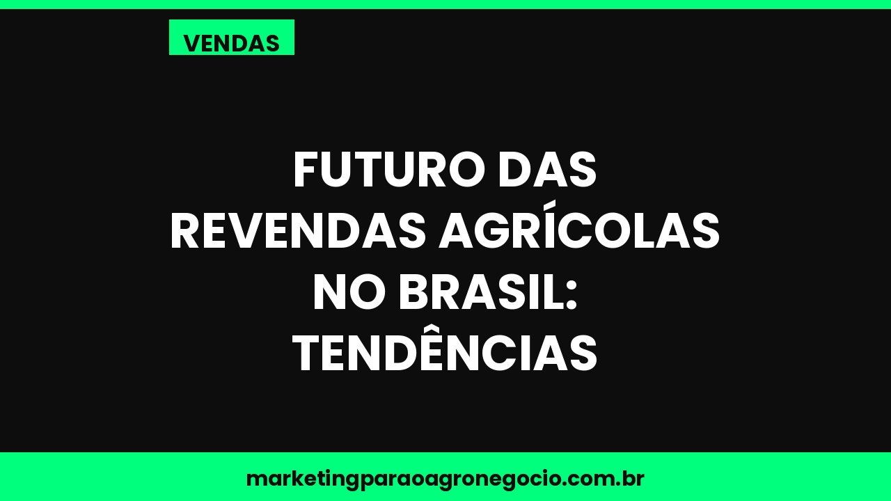 Futuro das revendas agrícolas no Brasil: tendências – vendas no agronegócio