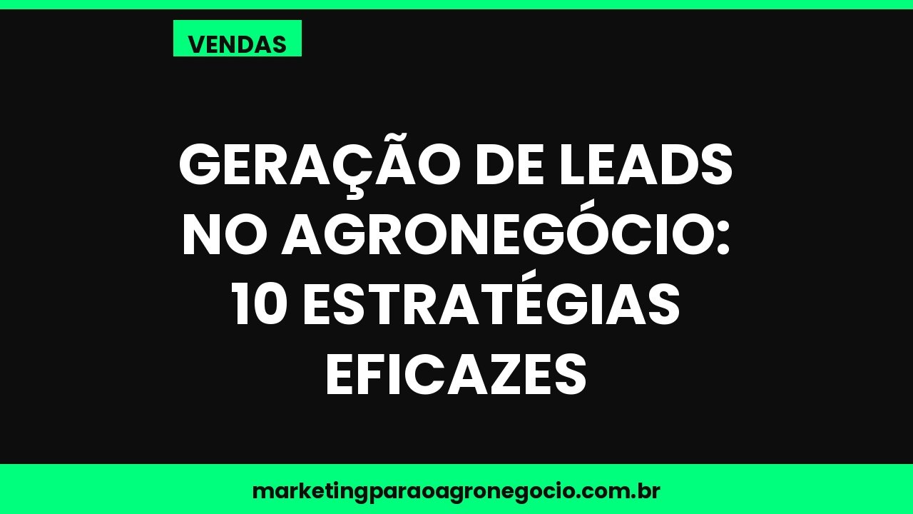 Geração de leads no agronegócio: 10 estratégias eficazes – vendas no agronegócio