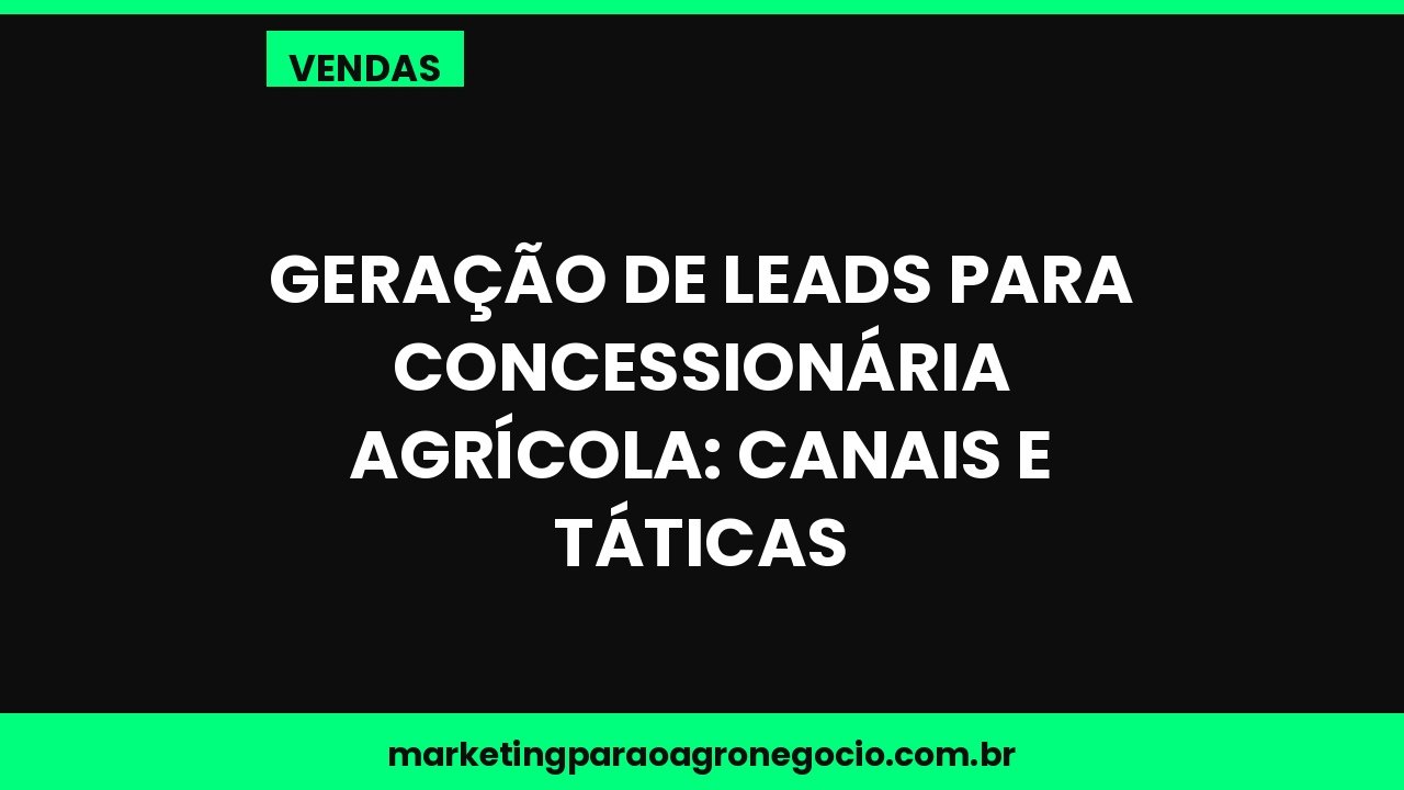 Geração de leads para concessionária agrícola: canais e táticas – vendas no agronegócio