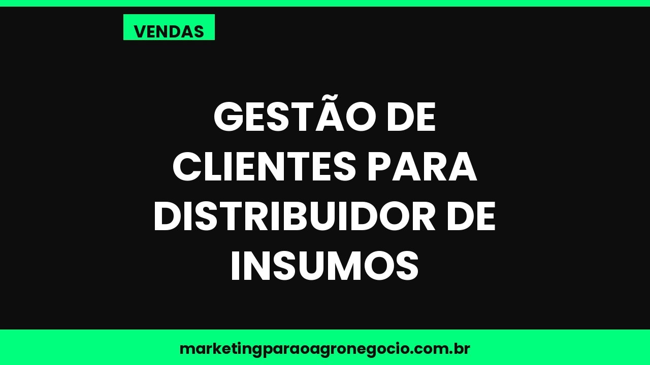 Gestão de clientes para distribuidor de insumos – vendas no agronegócio