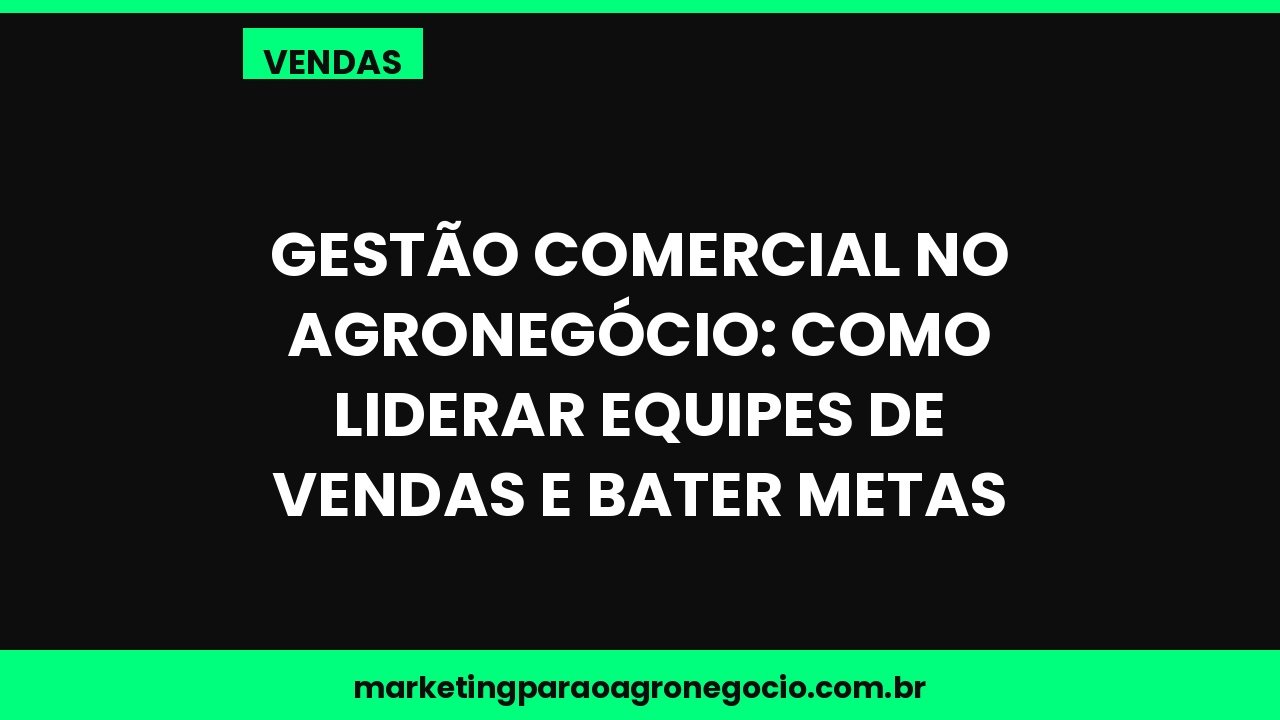 Gestão Comercial no Agronegócio: Como Liderar Equipes de Vendas e Bater Metas – vendas no agronegócio