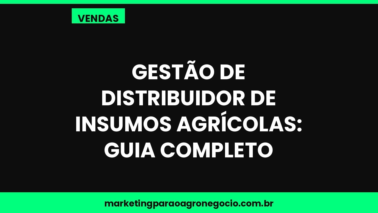 Gestão de distribuidor de insumos agrícolas: guia completo – vendas no agronegócio