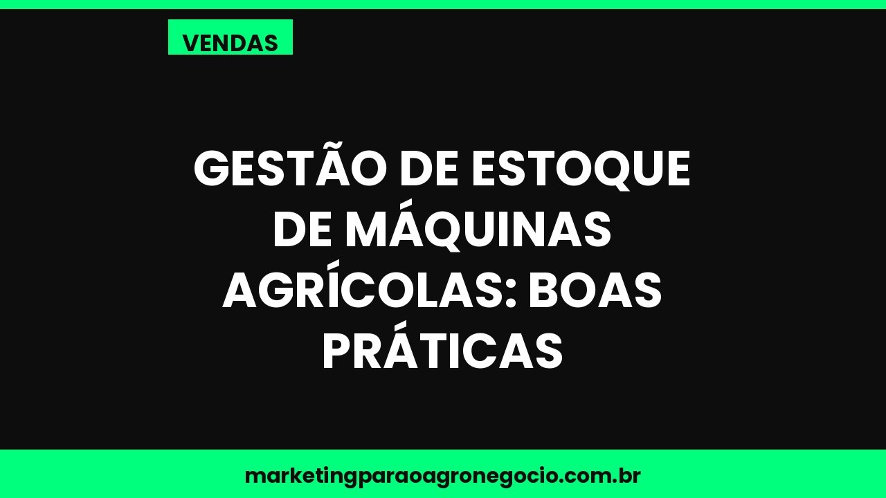 Gestão de estoque de máquinas agrícolas: boas práticas – vendas no agronegócio
