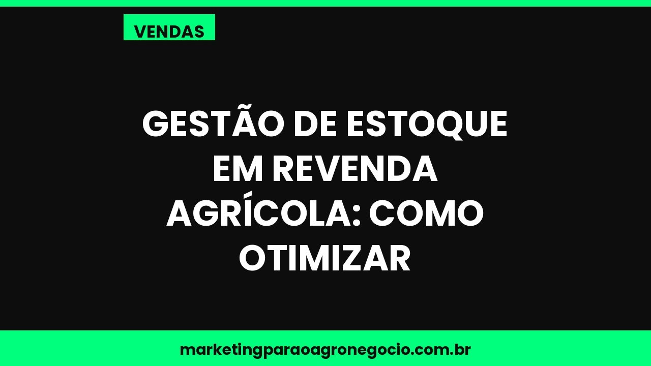 Gestão de estoque em revenda agrícola: como otimizar – vendas no agronegócio