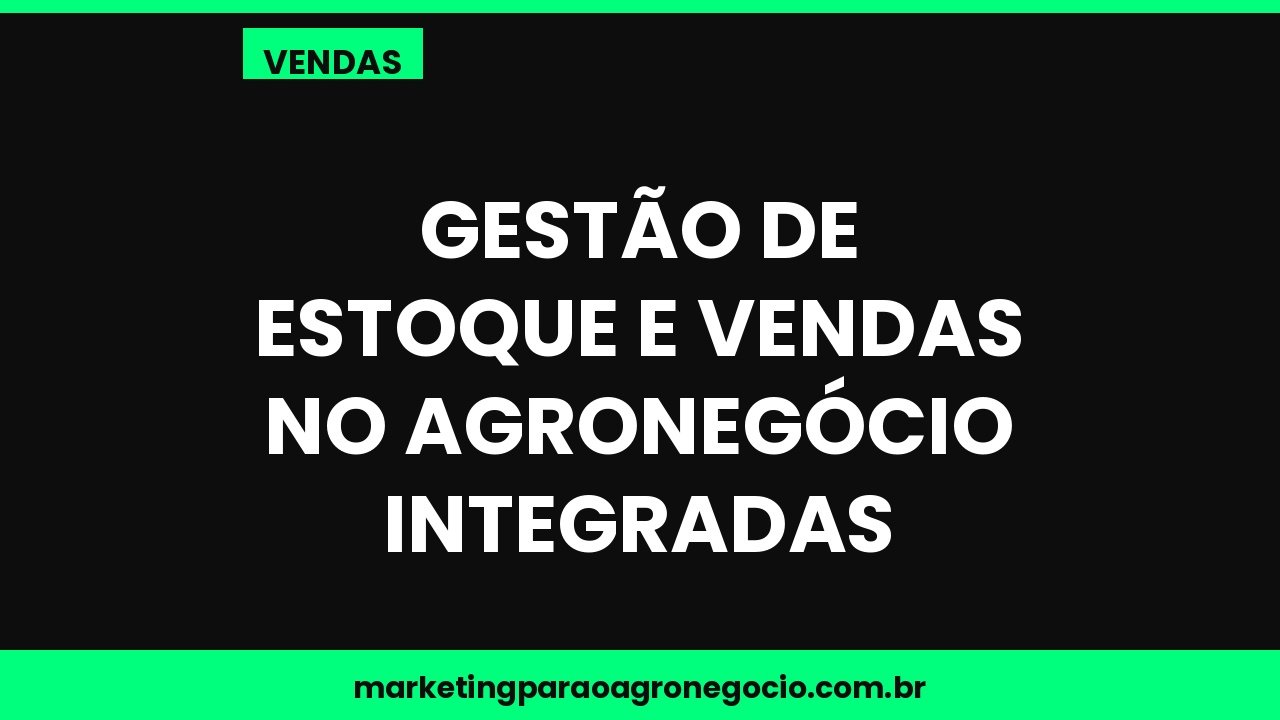 Gestão de estoque e vendas no agronegócio integradas – vendas no agronegócio