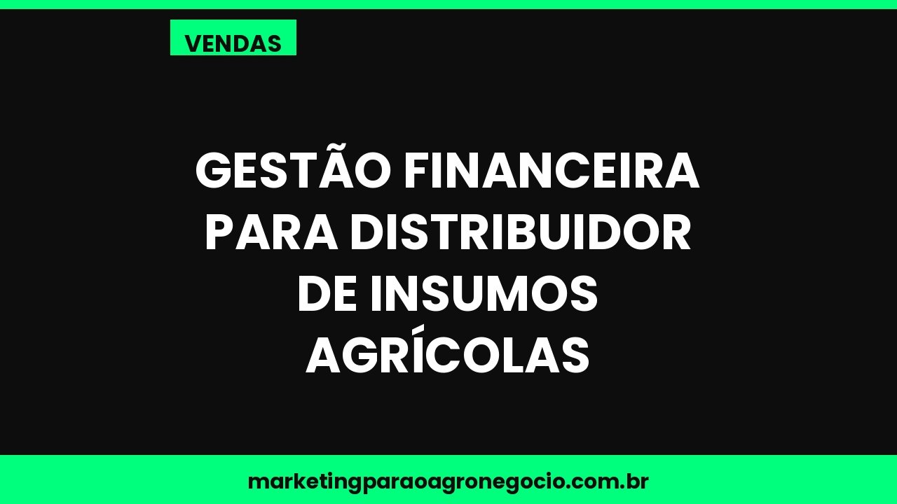 Gestão financeira para distribuidor de insumos agrícolas – vendas no agronegócio