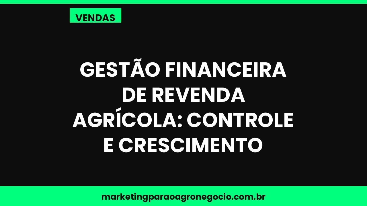 Gestão financeira de revenda agrícola: controle e crescimento – vendas no agronegócio
